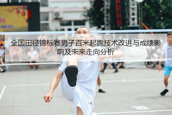 全国田径锦标赛男子百米起跑技术改进与成绩影响及未来走向分析