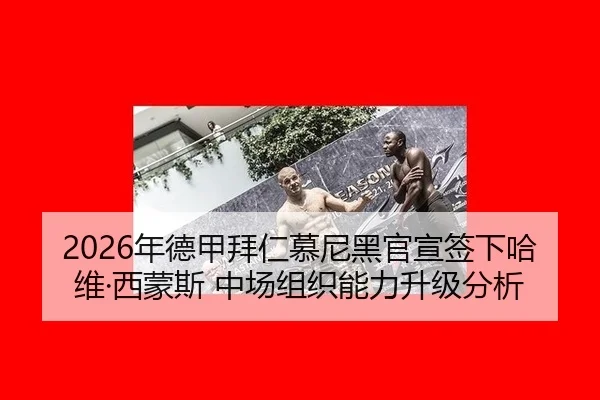2026年德甲拜仁慕尼黑官宣签下哈维·西蒙斯 中场组织能力升级分析