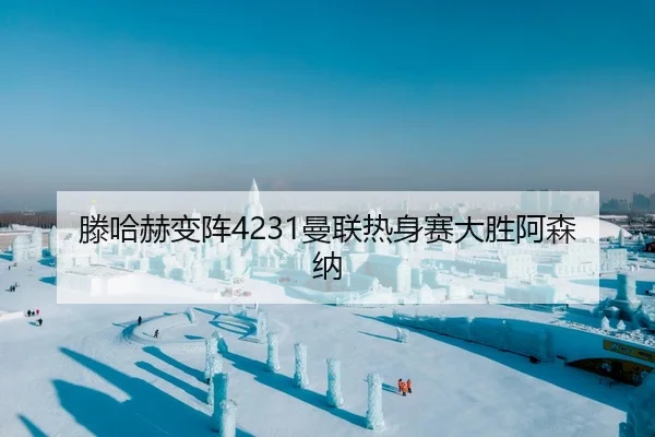滕哈赫变阵4231曼联热身赛大胜阿森纳