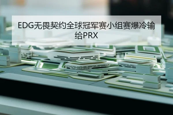 EDG无畏契约全球冠军赛小组赛爆冷输给PRX